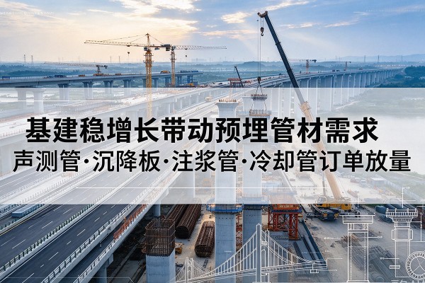 明水基建稳增长带动预埋监测管材需求,声测管、沉降板、注浆管订单持续放量